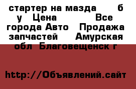 стартер на мазда rx-8 б/у › Цена ­ 3 500 - Все города Авто » Продажа запчастей   . Амурская обл.,Благовещенск г.